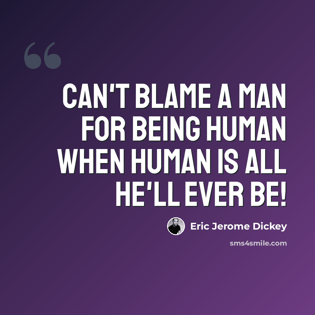 “can't blame a man for being human when human is all he'll ever be!” quote by Eric Jerome Dickey