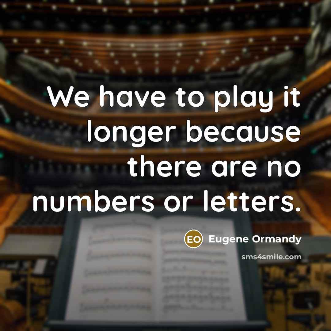 “We have to play it longer because there are no numbers or letters.” quote by Eugene Ormandy