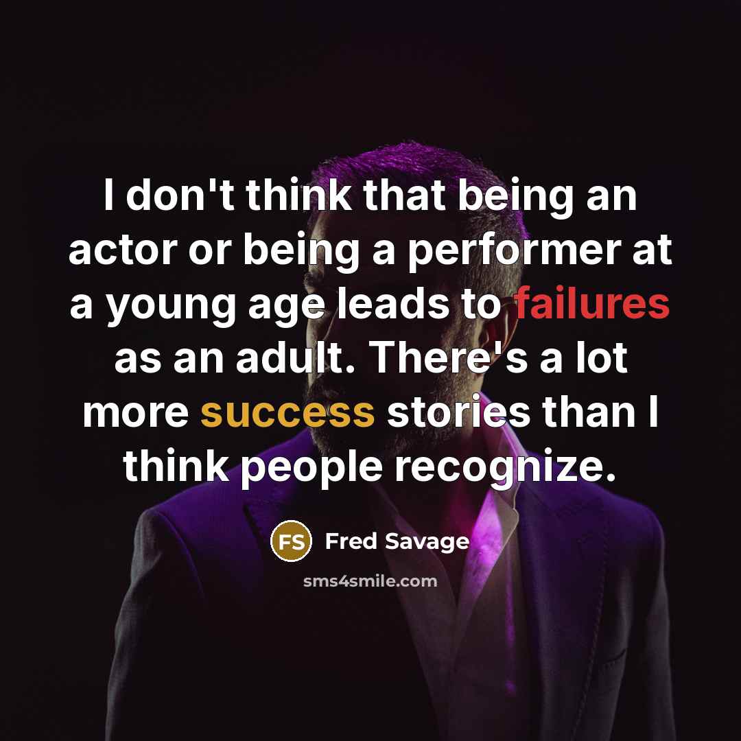 “I don't think that being an actor or being a performer at a young age leads to failures as an adult. There's a lot more success stories than I think people recognize.” quote by Fred Savage