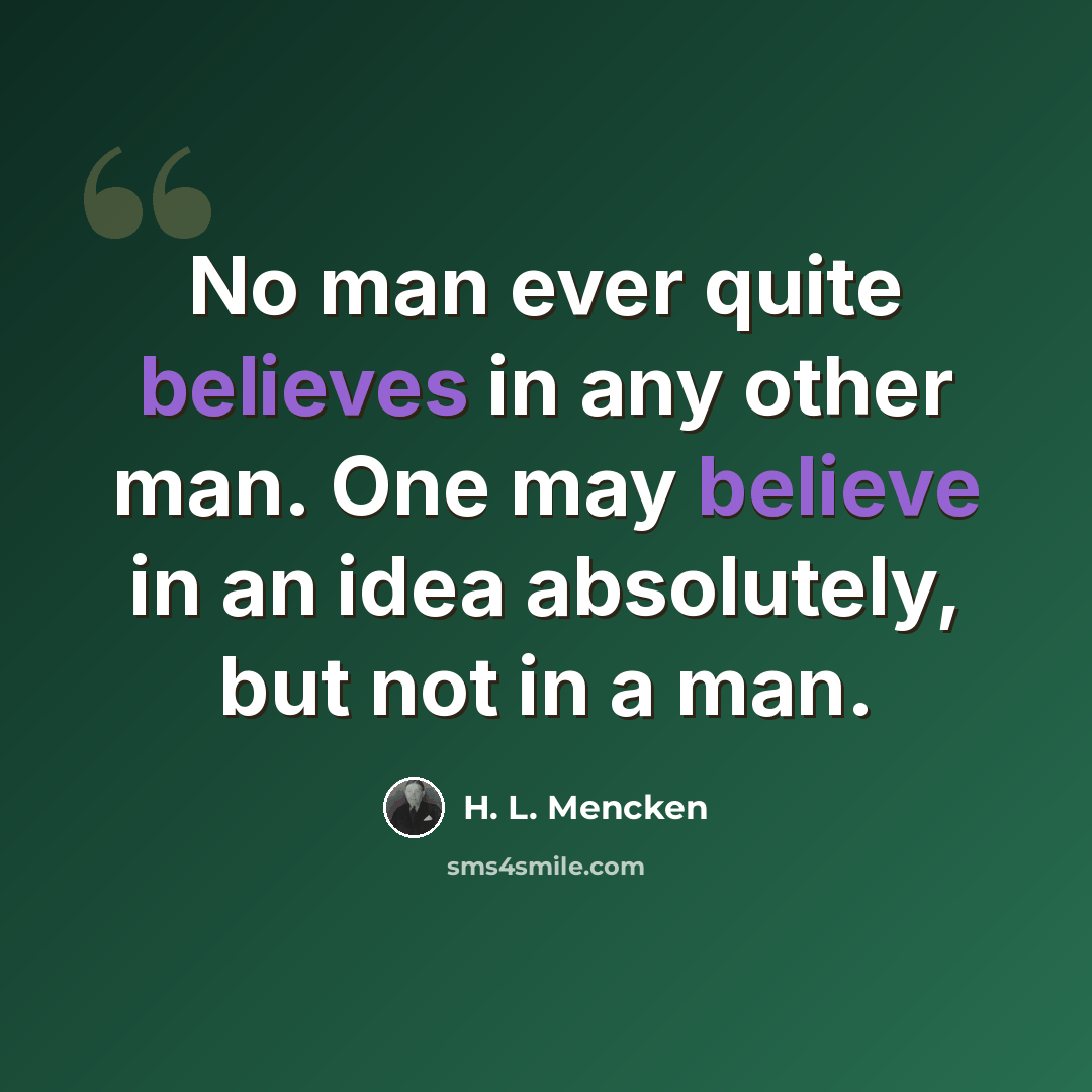 “No man ever quite believes in any other man. One may believe in an idea absolutely, but not in a man.” quote by H. L. Mencken