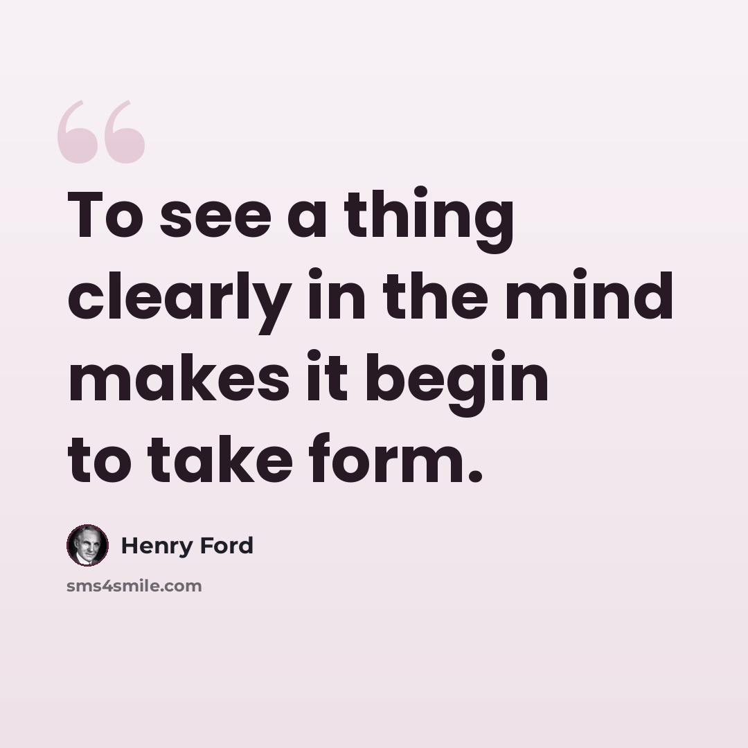 “To see a thing clearly in the mind makes it begin to take form.” quote by Henry Ford