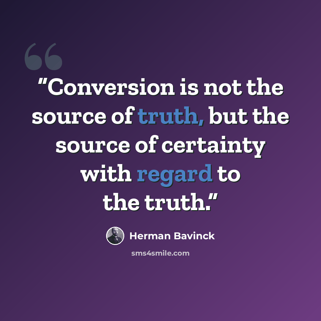 “Conversion is not the source of truth, but the source of certainty with regard to the truth.” quote by Herman Bavinck