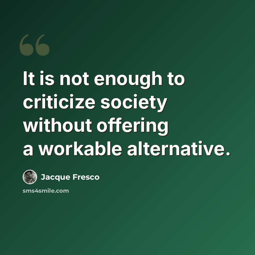 “It is not enough to criticize society without offering a workable alternative.” quote by Jacque Fresco