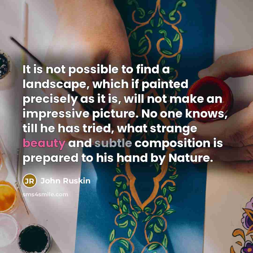 “It is not possible to find a landscape, which if painted precisely as it is, will not make an impressive picture. No one knows, till he has tried, what strange beauty and subtle composition is prepared to his hand by Nature.” quote by John Ruskin