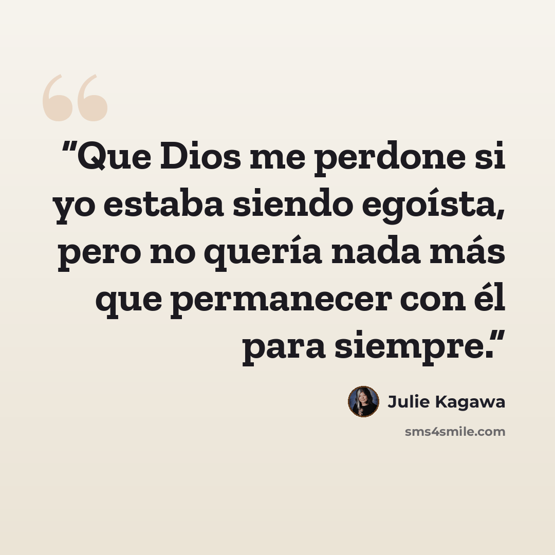 “Que Dios me perdone si yo estaba siendo egoísta, pero no quería nada más que permanecer con él para siempre.” quote by Julie Kagawa