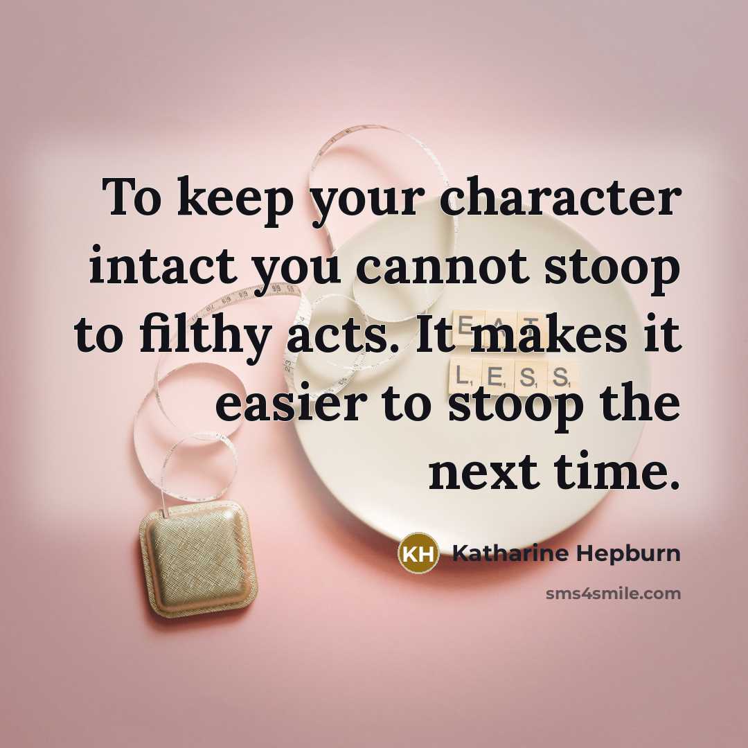 “To keep your character intact you cannot stoop to filthy acts. It makes it easier to stoop the next time.” quote by Katharine Hepburn