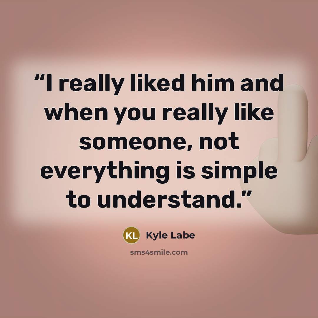 “I really liked him and when you really like someone, not everything is simple to understand.” quote by Kyle Labe