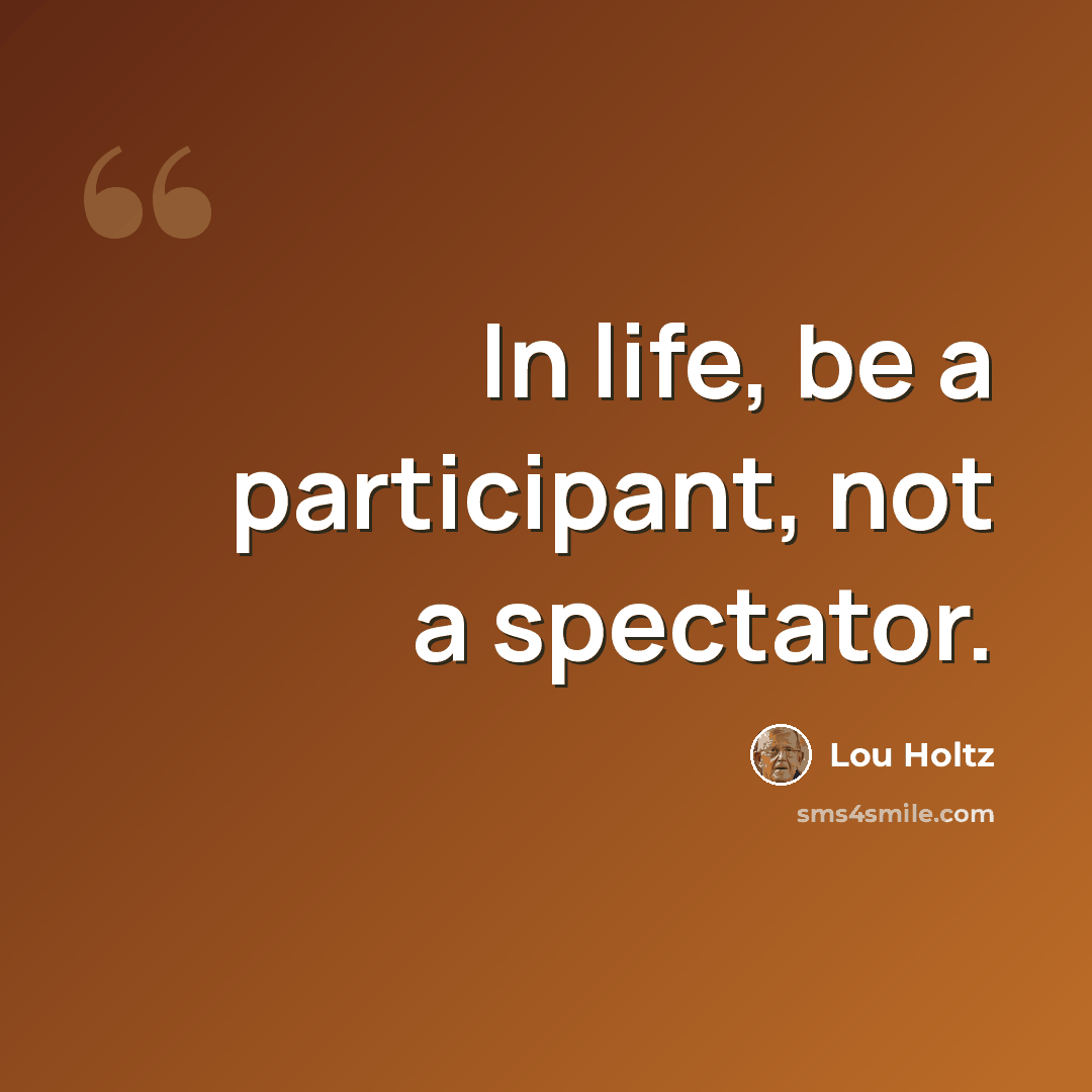 “In life, be a participant, not a spectator.” quote by Lou Holtz
