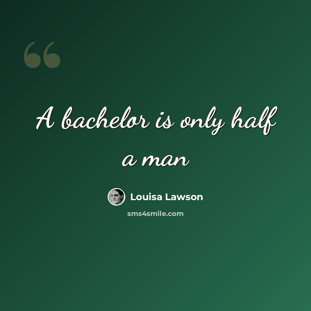 “A bachelor is only half a man” quote by Louisa Lawson