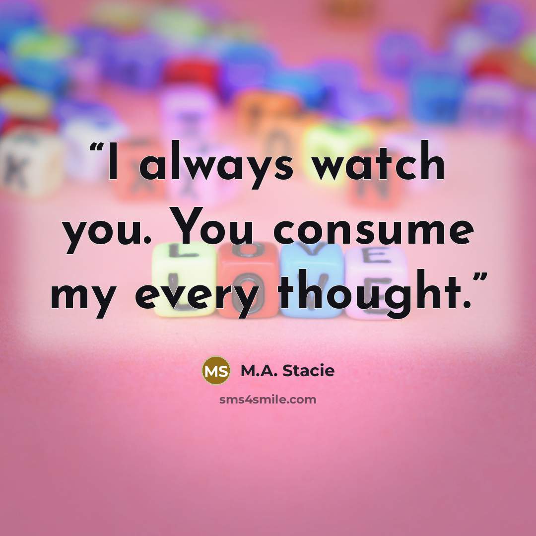 “I always watch you. You consume my every thought.” quote by M.A. Stacie
