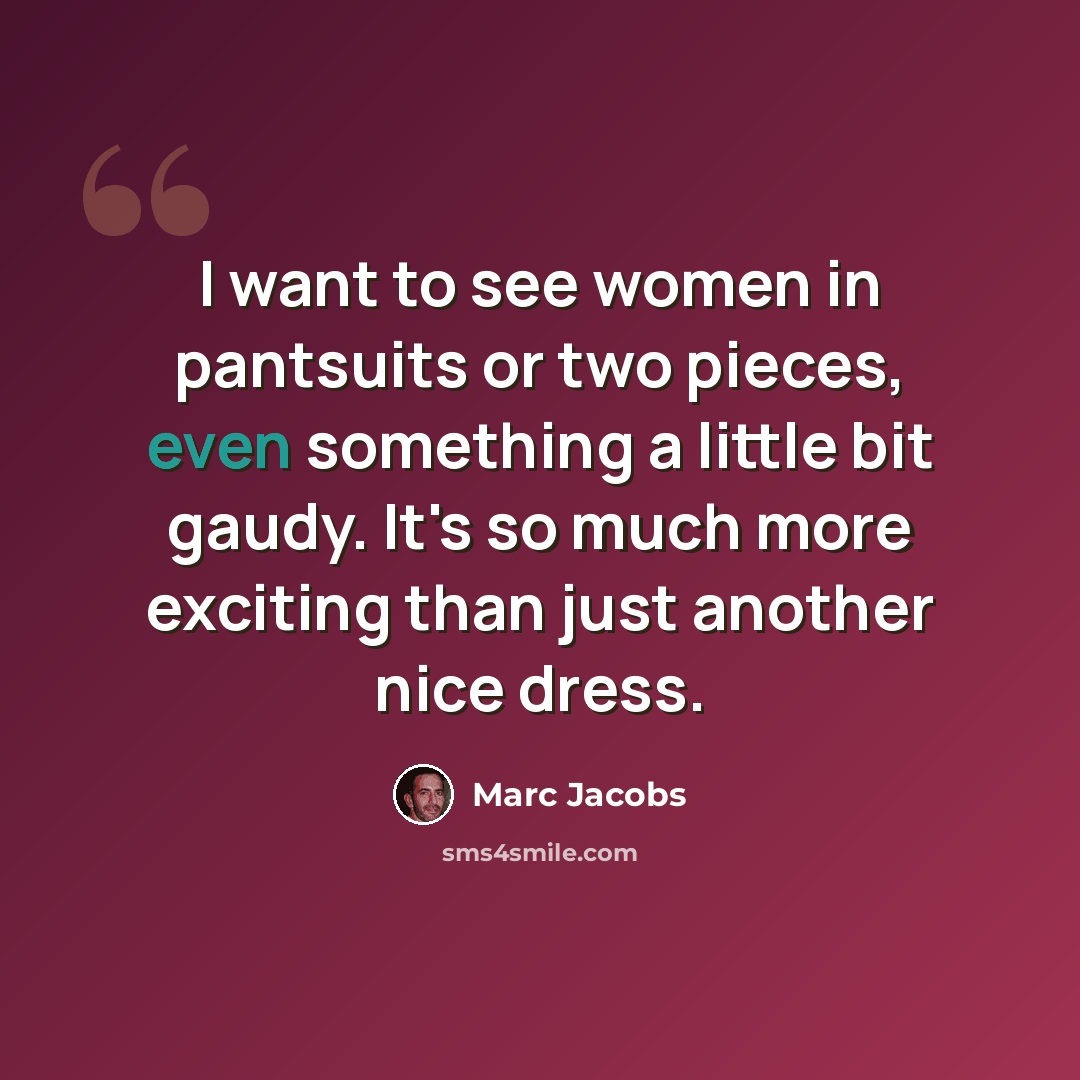 “I want to see women in pantsuits or two pieces, even something a little bit gaudy. It's so much more exciting than just another nice dress.” quote by Marc Jacobs