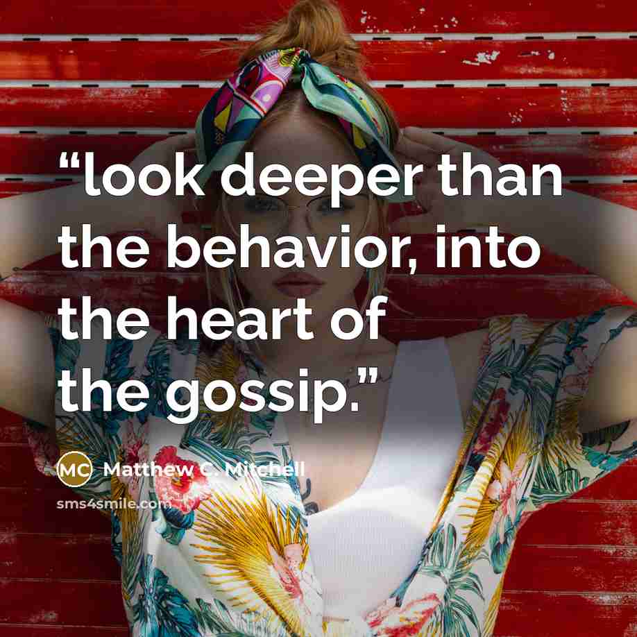“look deeper than the behavior, into the heart of the gossip.” quote by Matthew C. Mitchell