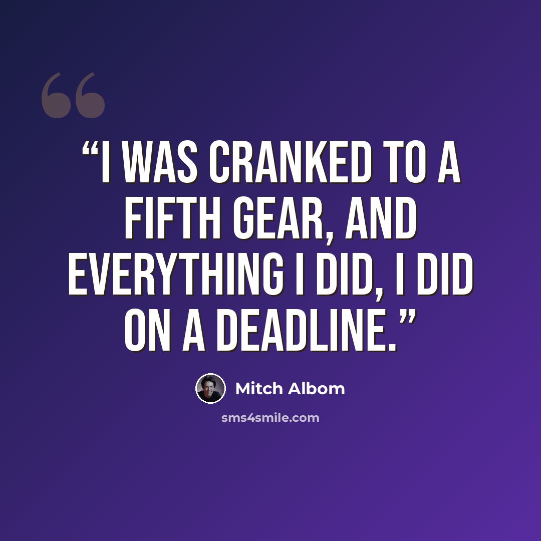 “I was cranked to a fifth gear, and everything I did, I did on a deadline.” quote by Mitch Albom