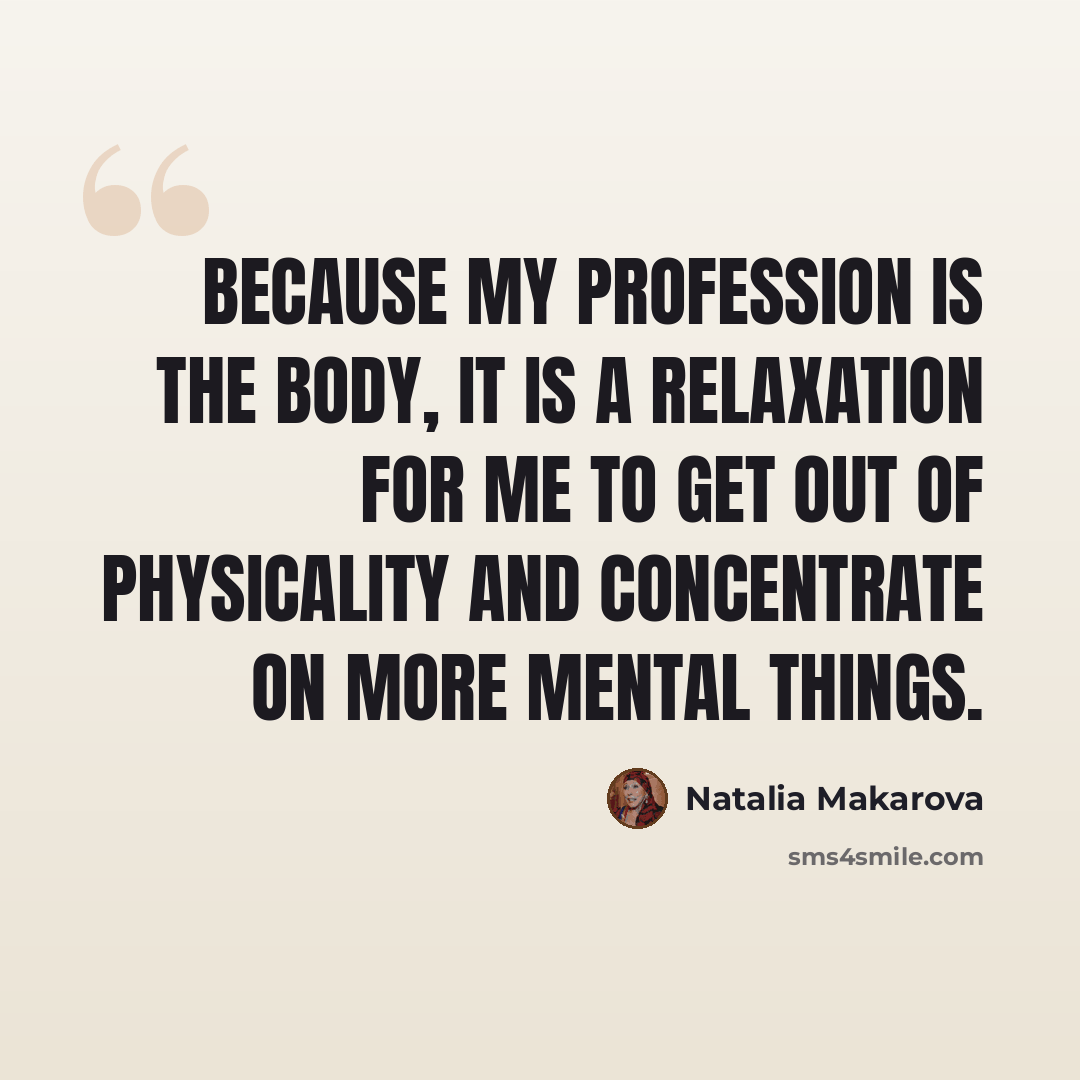 “Because my profession is the body, it is a relaxation for me to get out of physicality and concentrate on more mental things.” quote by Natalia Makarova