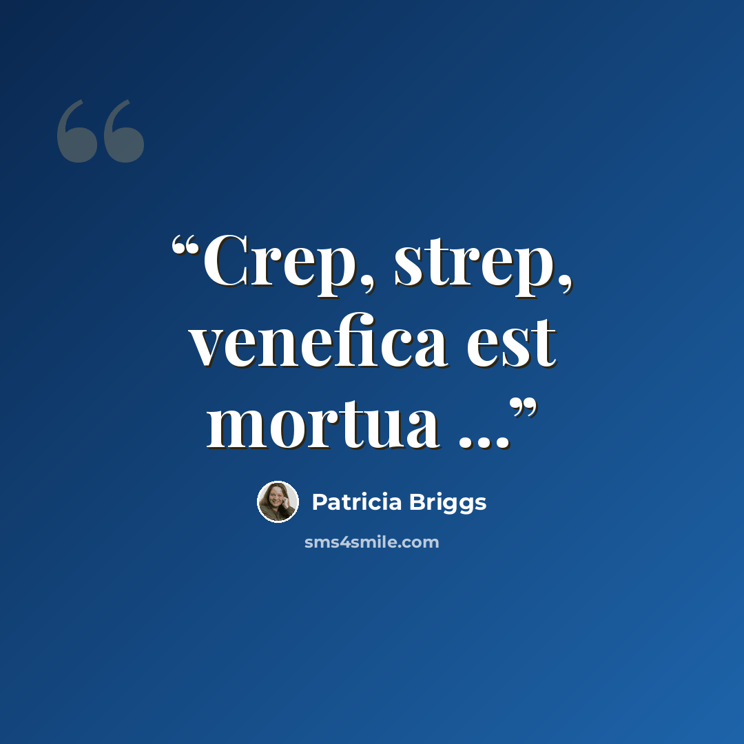 “Crep, strep, venefica est mortua ...” quote by Patricia Briggs