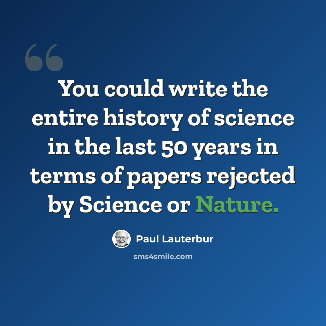 “You could write the entire history of science in the last 50 years in terms of papers rejected by Science or Nature.” quote by Paul Lauterbur