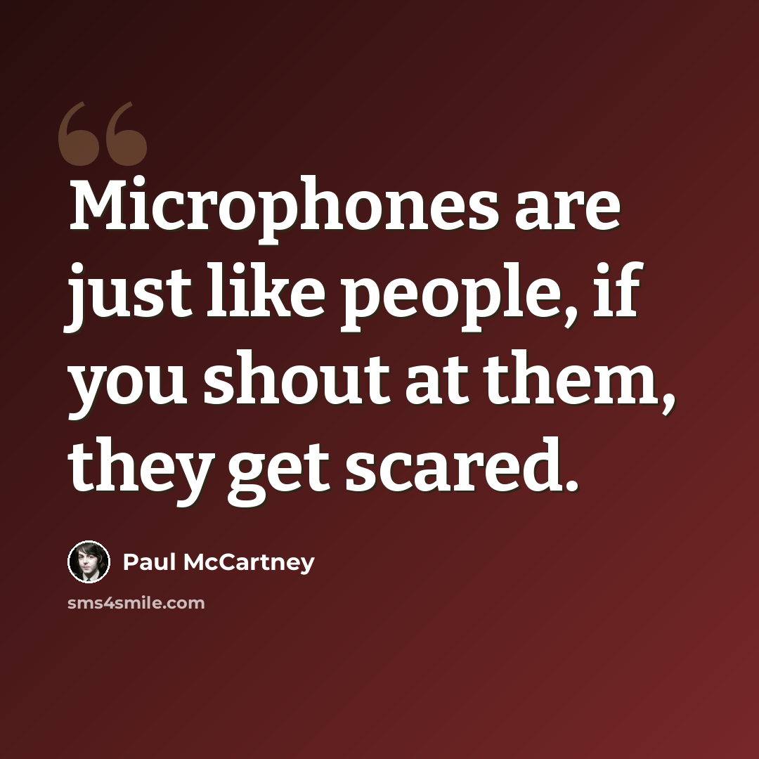 “Microphones are just like people, if you shout at them, they get scared.” quote by Paul McCartney