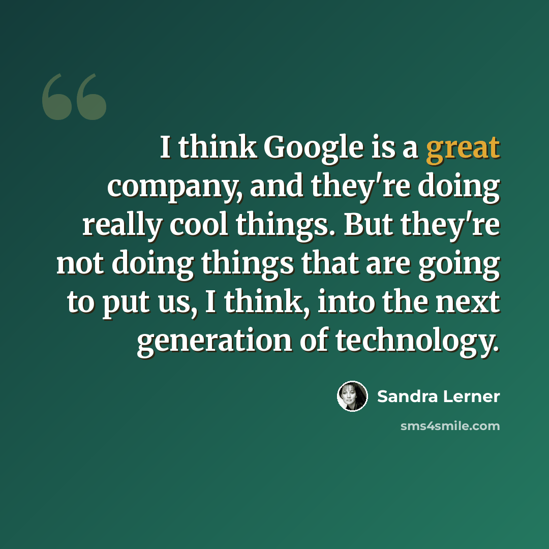 “I think Google is a great company, and they're doing really cool things. But they're not doing things that are going to put us, I think, into the next generation of technology.” quote by Sandra Lerner