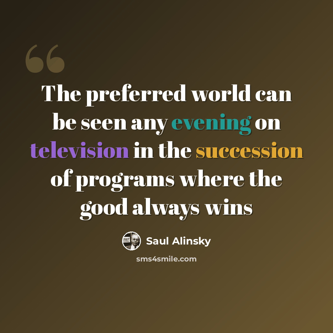 “The preferred world can be seen any evening on television in the succession of programs where the good always wins” quote by Saul Alinsky