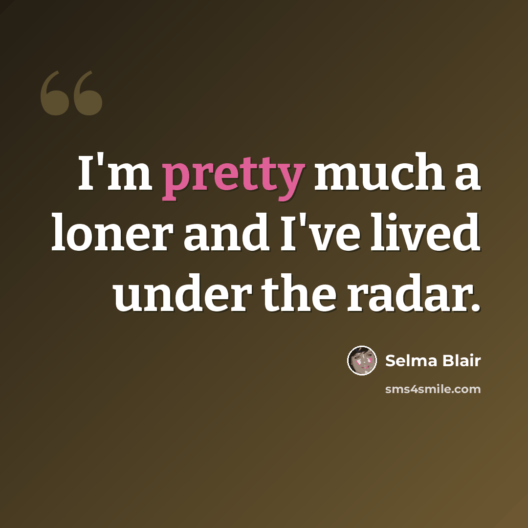 “I'm pretty much a loner and I've lived under the radar.” quote by Selma Blair