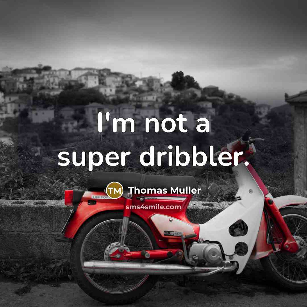 “I'm not a super dribbler.” quote by Thomas Muller
