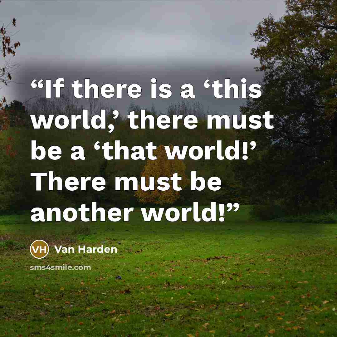 “If there is a ‘this world,’ there must be a ‘that world!’ There must be another world!” quote by Van Harden