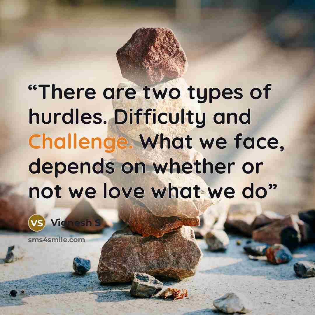 “There are two types of hurdles. Difficulty and Challenge. What we face, depends on whether or not we love what we do” quote by Vignesh S