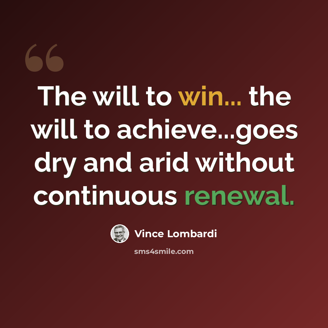 “The will to win... the will to achieve...goes dry and arid without continuous renewal.” quote by Vince Lombardi