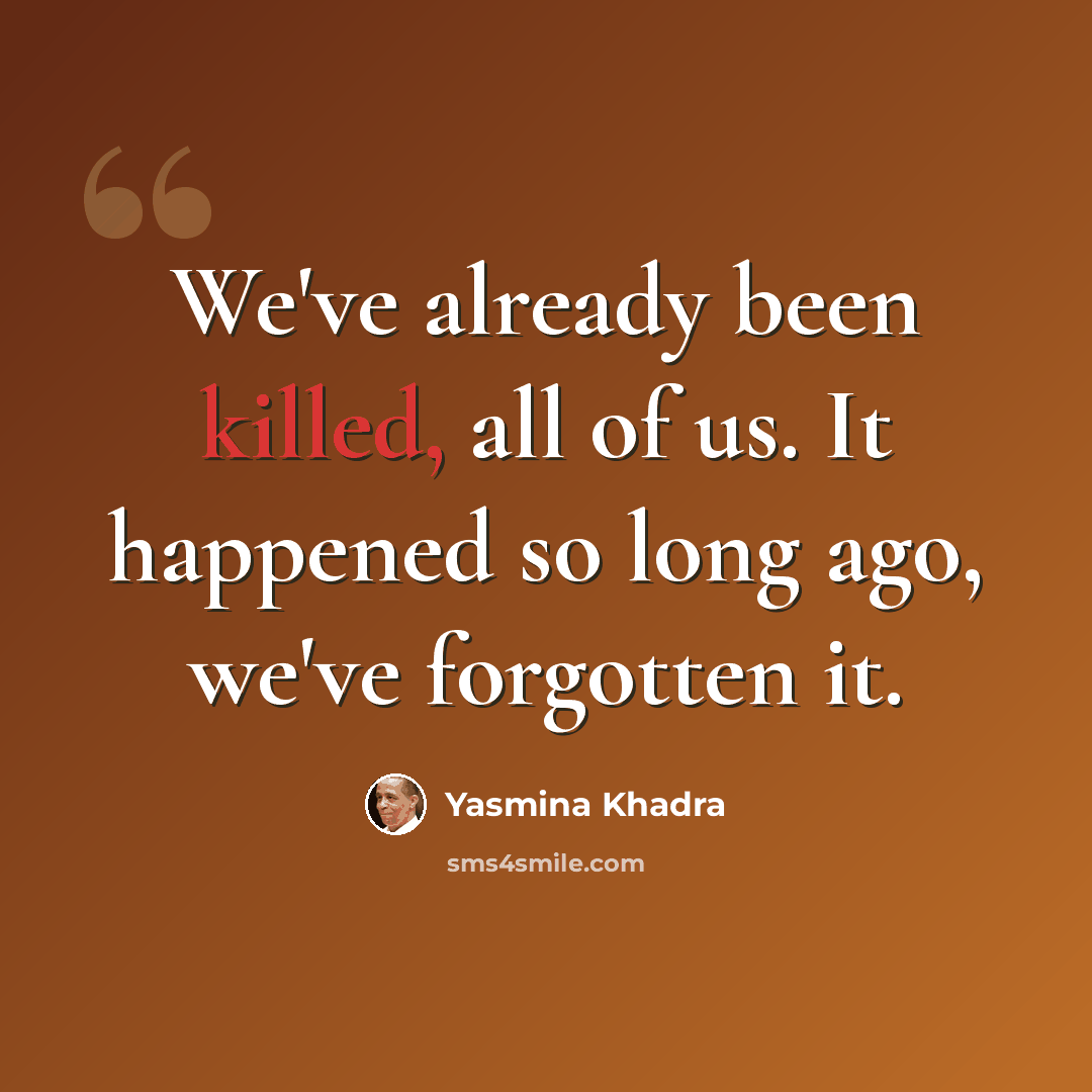 “We've already been killed, all of us. It happened so long ago, we've forgotten it.” quote by Yasmina Khadra