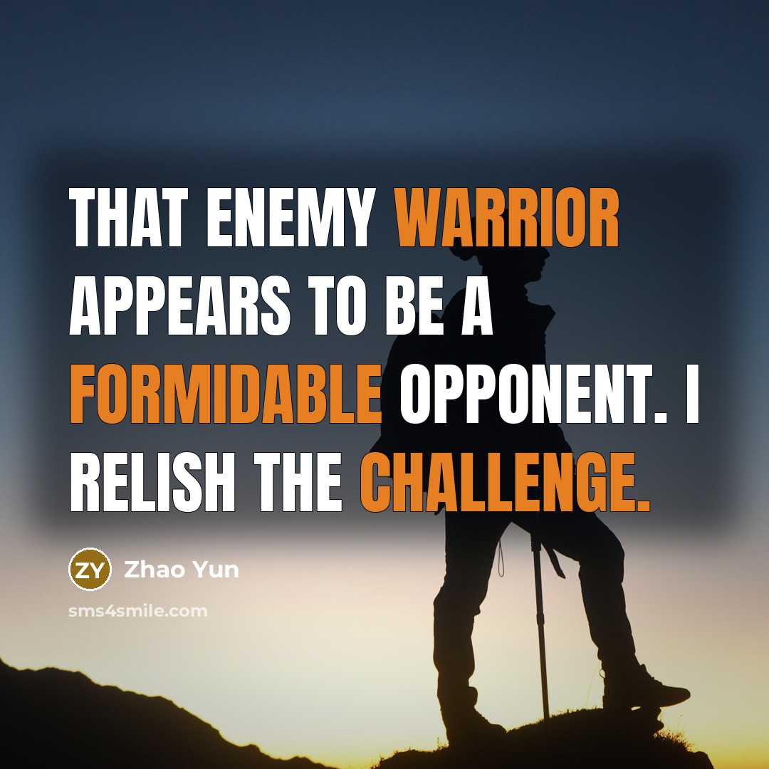 “That enemy warrior appears to be a formidable opponent. I relish the challenge.” quote by Zhao Yun