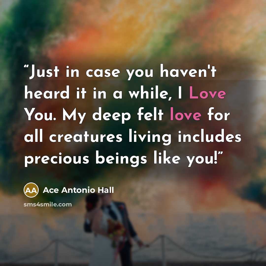 “Just in case you haven't heard it in a while, I Love You. My deep felt love for all creatures living includes precious beings like you!” quote by Ace Antonio Hall