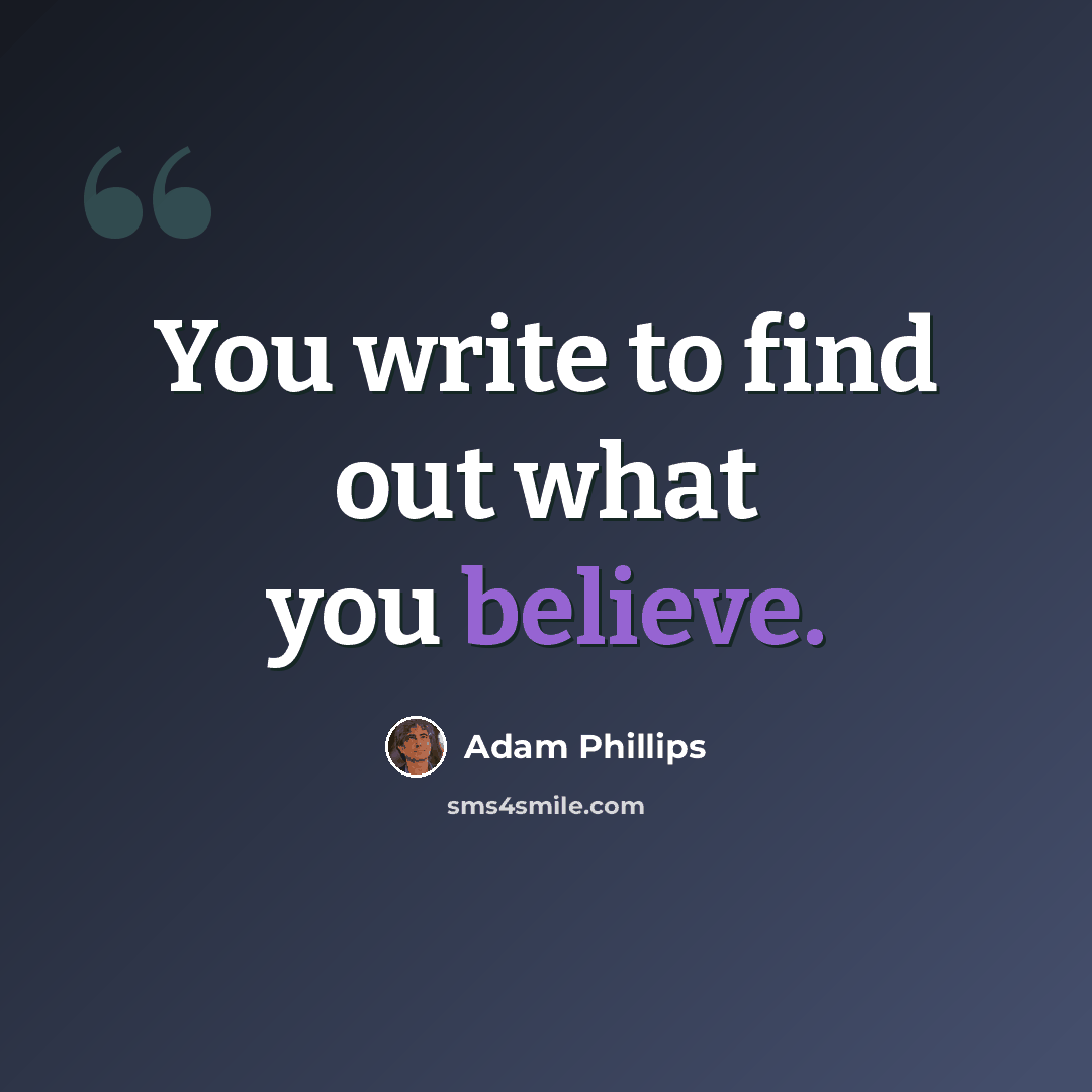 “You write to find out what you believe.” quote by Adam Phillips