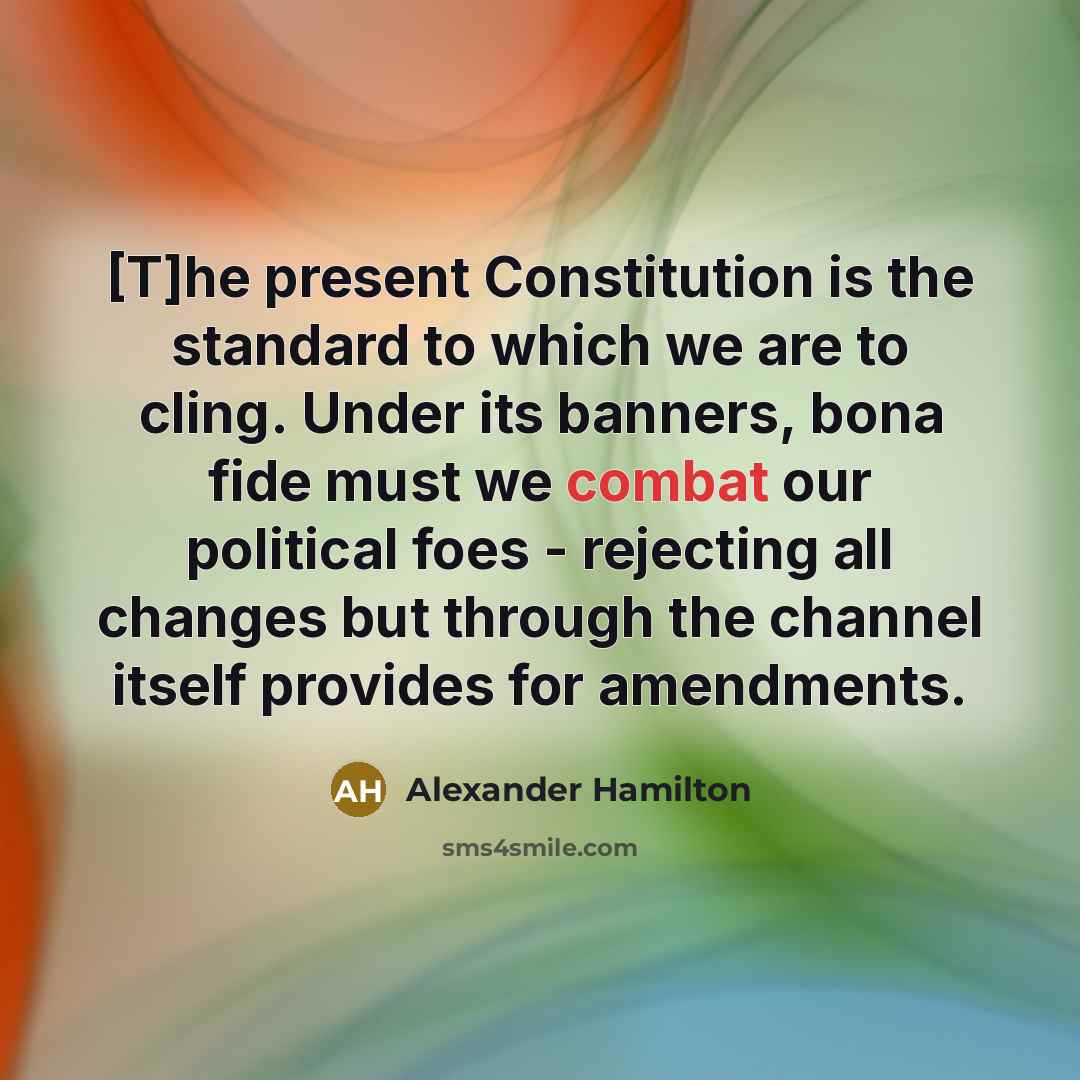 “[T]he present Constitution is the standard to which we are to cling. Under its banners, bona fide must we combat our political foes - rejecting all changes but through the channel itself provides for amendments.” quote by Alexander Hamilton