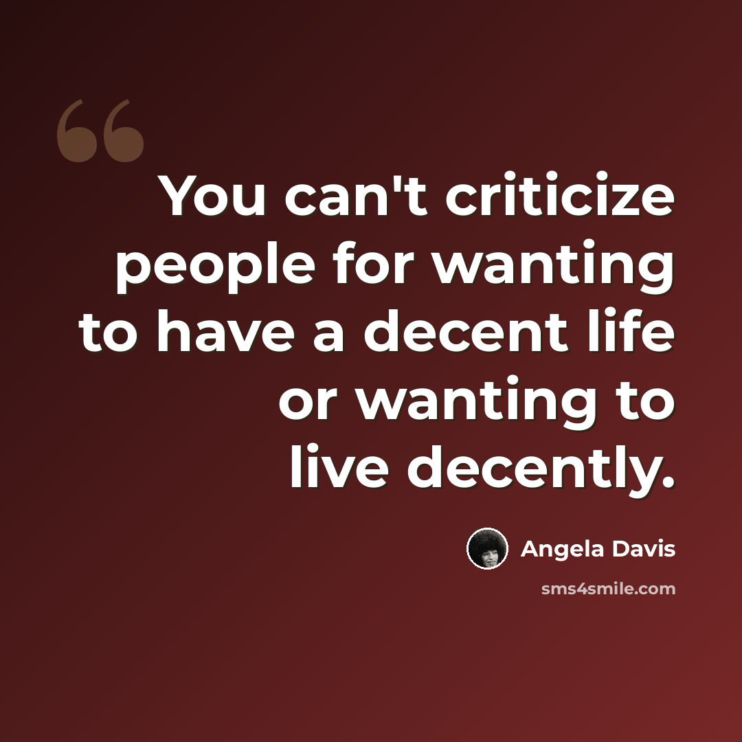 “You can't criticize people for wanting to have a decent life or wanting to live decently.” quote by Angela Davis