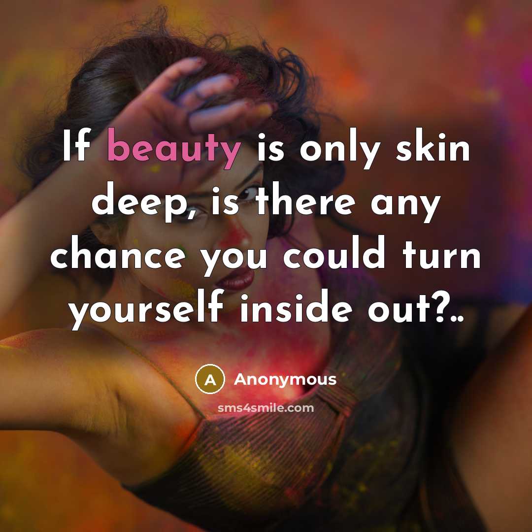 “If beauty is only skin deep, is there any chance you could turn yourself inside out?..” quote by Anonymous
