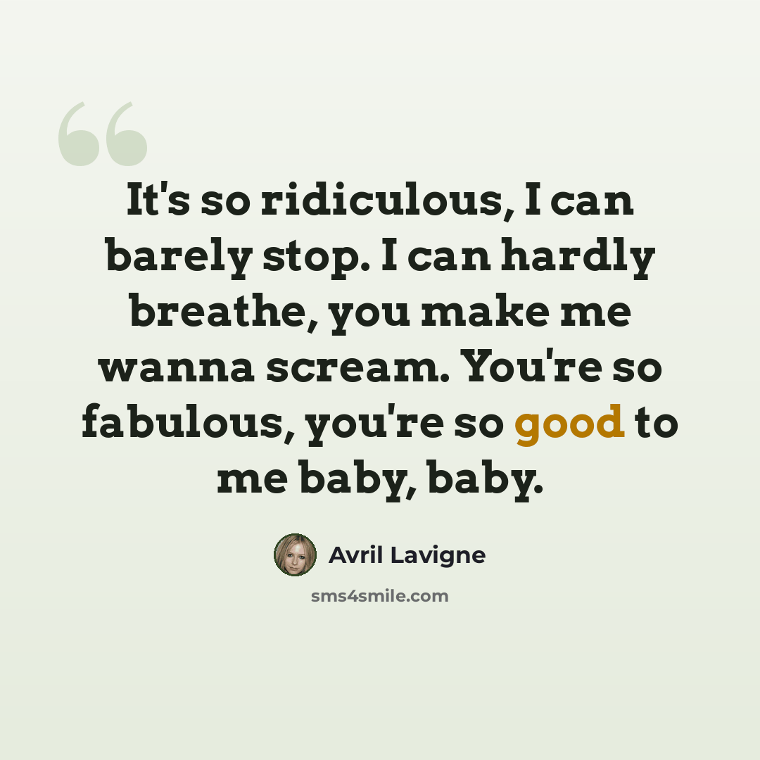 “It's so ridiculous, I can barely stop. I can hardly breathe, you make me wanna scream. You're so fabulous, you're so good to me baby, baby.” quote by Avril Lavigne