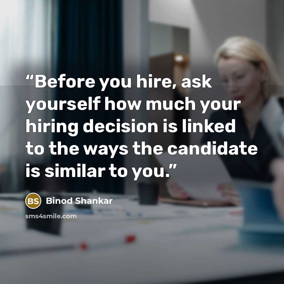 “Before you hire, ask yourself how much your hiring decision is linked to the ways the candidate is similar to you.” quote by Binod Shankar