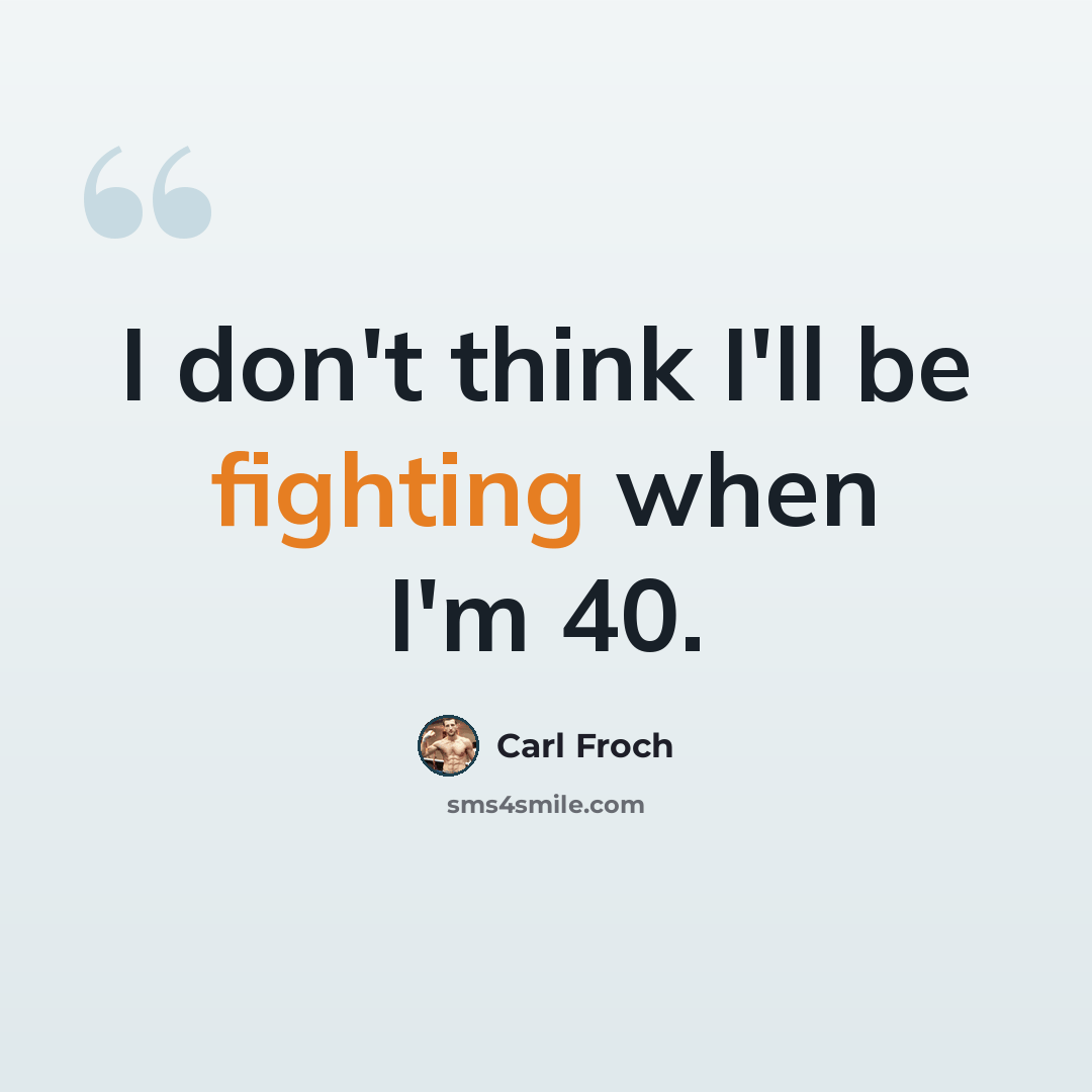 “I don't think I'll be fighting when I'm 40.” quote by Carl Froch