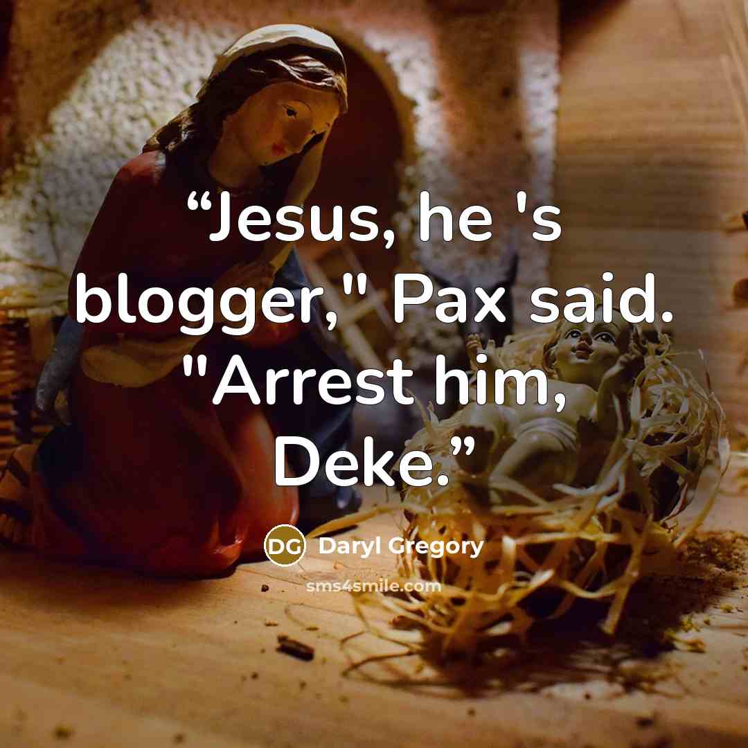 “Jesus, he 's blogger," Pax said. "Arrest him, Deke.” quote by Daryl Gregory