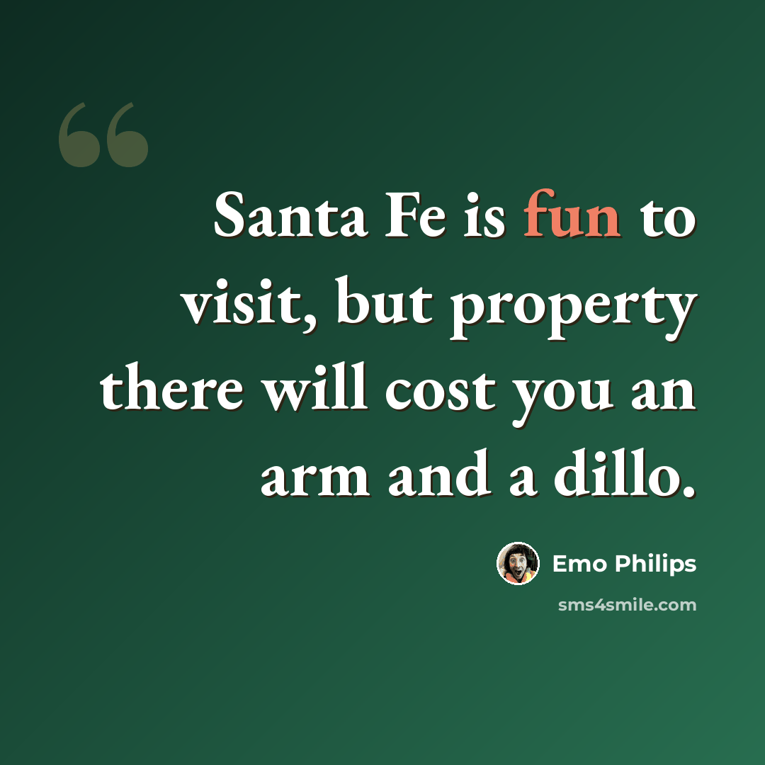 “Santa Fe is fun to visit, but property there will cost you an arm and a dillo.” quote by Emo Philips