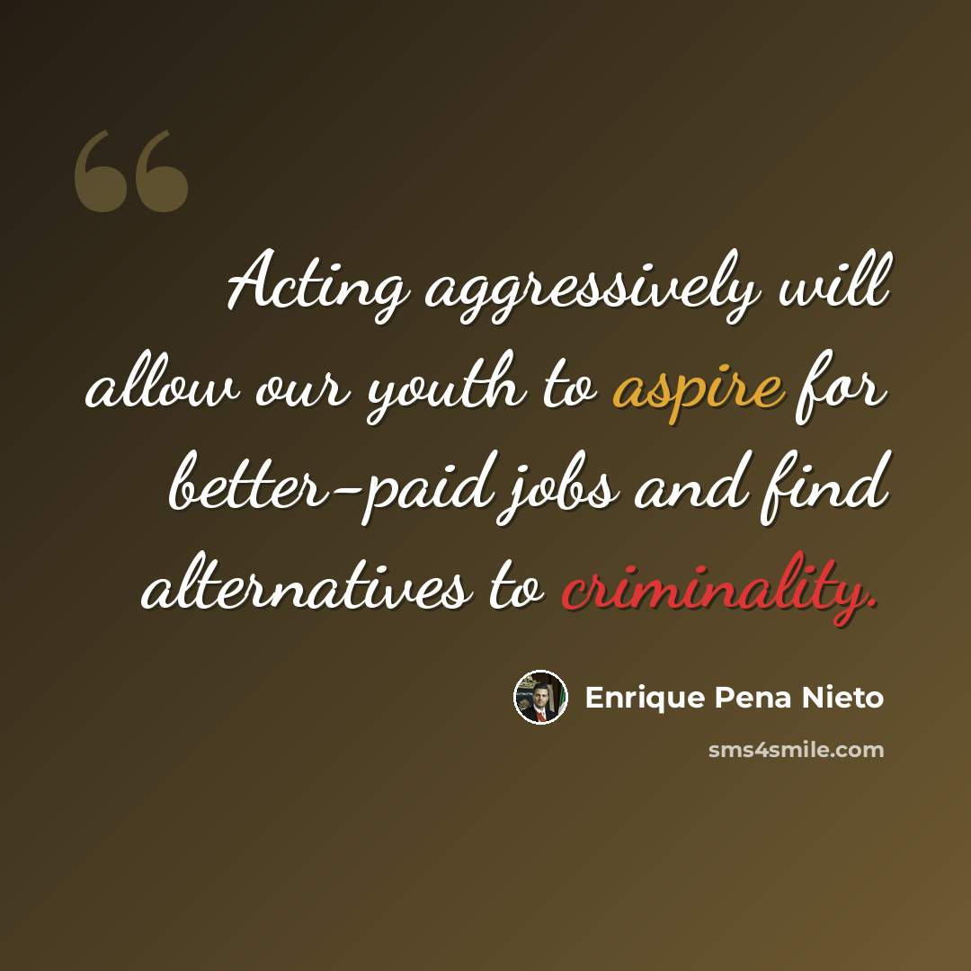 “Acting aggressively will allow our youth to aspire for better-paid jobs and find alternatives to criminality.” quote by Enrique Pena Nieto