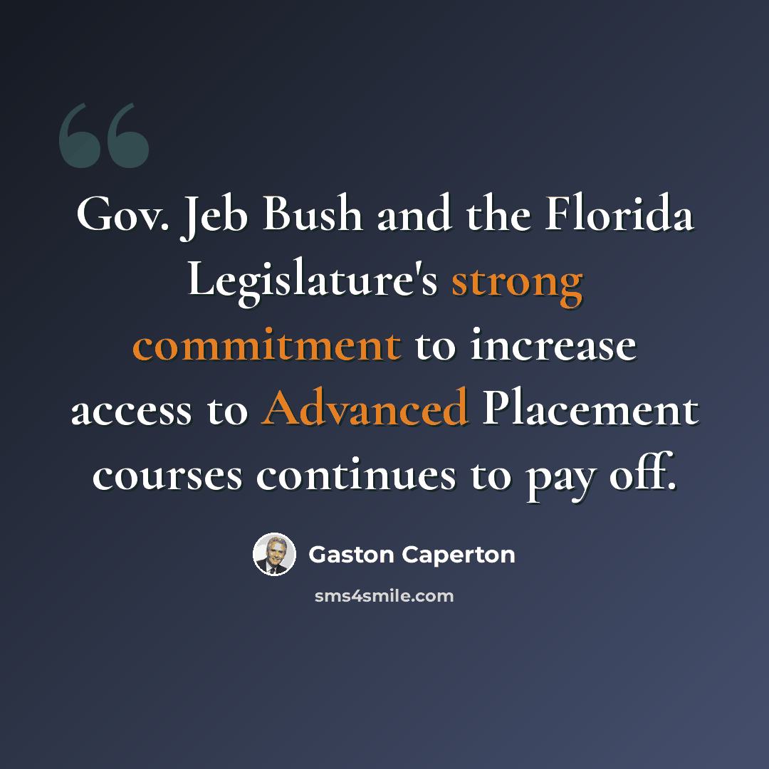 “Gov. Jeb Bush and the Florida Legislature's strong commitment to increase access to Advanced Placement courses continues to pay off.” quote by Gaston Caperton