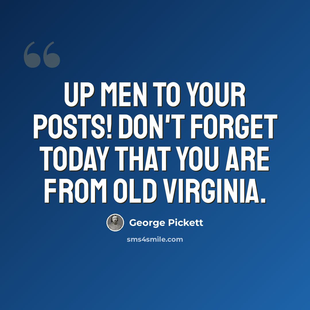 “Up men to your posts! Don't forget today that you are from old Virginia.” quote by George Pickett