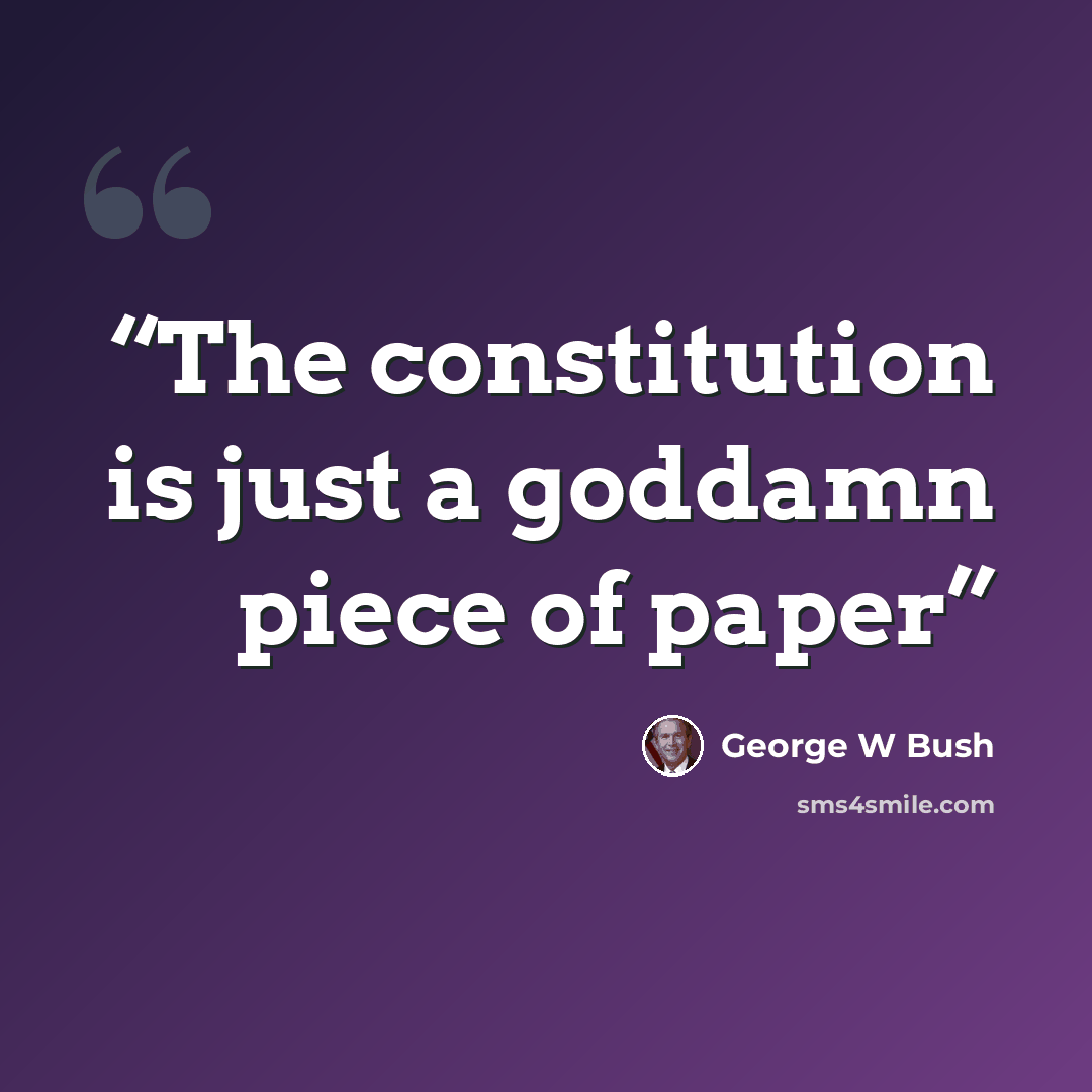 “The constitution is just a goddamn piece of paper” quote by George W Bush