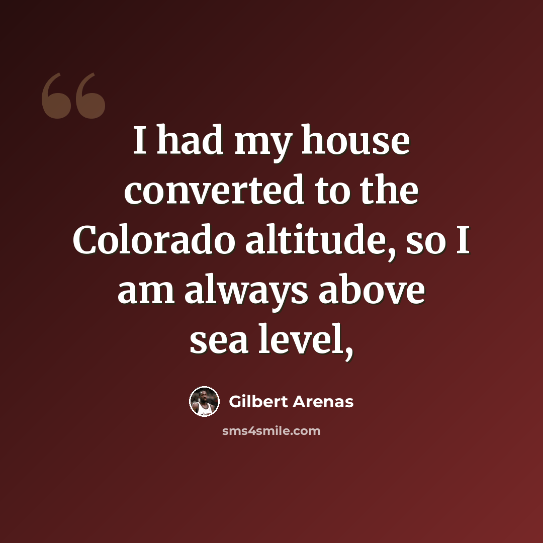 “I had my house converted to the Colorado altitude, so I am always above sea level,” quote by Gilbert Arenas