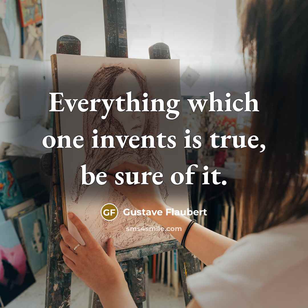“Everything which one invents is true, be sure of it.” quote by Gustave Flaubert