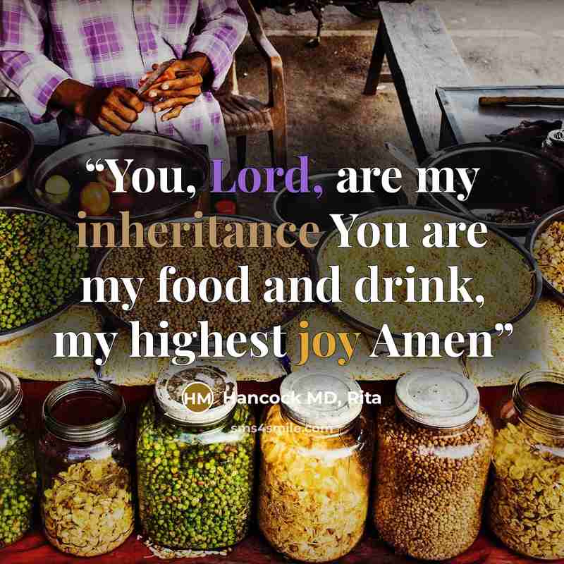 “You, Lord, are my inheritance You are my food and drink, my highest joy Amen” quote by Hancock MD, Rita