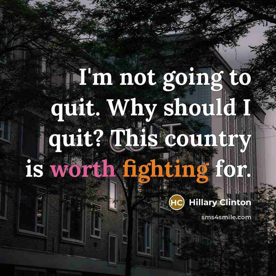 “I'm not going to quit. Why should I quit? This country is worth fighting for.” quote by Hillary Clinton