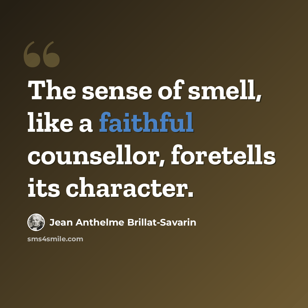 “The sense of smell, like a faithful counsellor, foretells its character.” quote by Jean Anthelme Brillat-Savarin