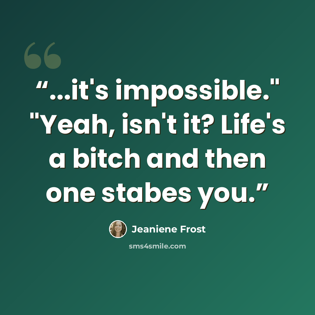 “...it's impossible." "Yeah, isn't it? Life's a bitch and then one stabes you.” quote by Jeaniene Frost